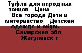 Туфли для народных танцев › Цена ­ 1 700 - Все города Дети и материнство » Детская одежда и обувь   . Самарская обл.,Жигулевск г.